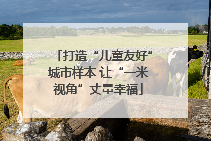 打造“儿童友好”城市样本 让“一米视角”丈量幸福