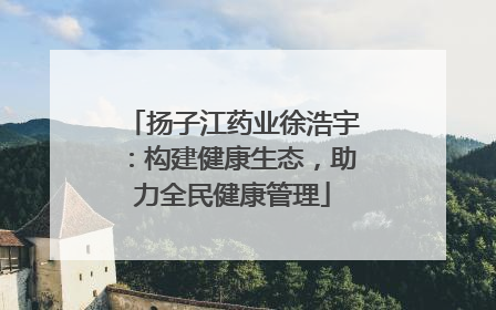 扬子江药业徐浩宇：构建健康生态，助力全民健康管理