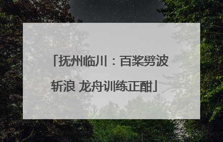 抚州临川：百桨劈波斩浪 龙舟训练正酣