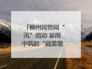 柳州民警闻“汛”而动 暴雨中筑起“藏蓝堤坝”护民安