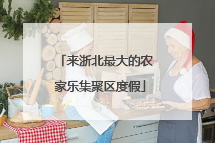 来浙北最大的农家乐集聚区度假