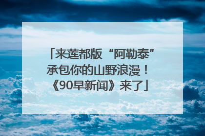 来莲都版“阿勒泰” 承包你的山野浪漫！《90早新闻》来了