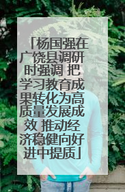 杨国强在广饶县调研时强调 把学习教育成果转化为高质量发展成效 推动经济稳健向好进中提质