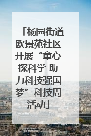 杨园街道欧景苑社区开展“童心探科学 助力科技强国梦”科技周活动