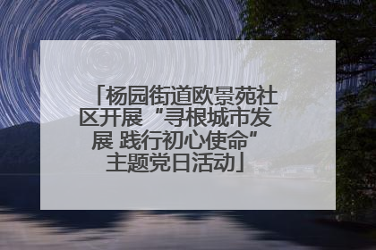 杨园街道欧景苑社区开展“寻根城市发展 践行初心使命”主题党日活动