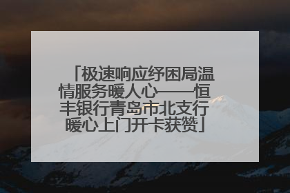 极速响应纾困局温情服务暖人心——恒丰银行青岛市北支行暖心上门开卡获赞