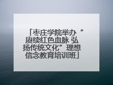 枣庄学院举办“赓续红色血脉 弘扬传统文化”理想信念教育培训班