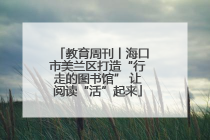 教育周刊丨海口市美兰区打造“行走的图书馆” 让阅读“活”起来