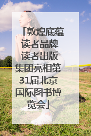 敦煌底蕴 读者品牌 读者出版集团亮相第31届北京国际图书博览会