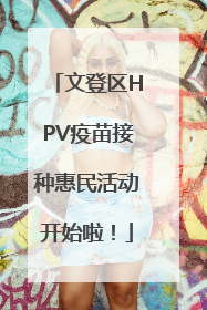 文登区HPV疫苗接种惠民活动开始啦！