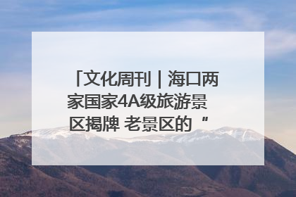 文化周刊｜海口两家国家4A级旅游景区揭牌 老景区的“焕新”密码