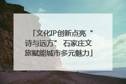 文化IP创新点亮“诗与远方” 石家庄文旅赋能城市多元魅力
