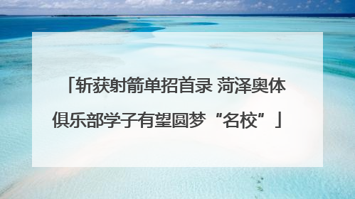 斩获射箭单招首录 菏泽奥体俱乐部学子有望圆梦“名校”