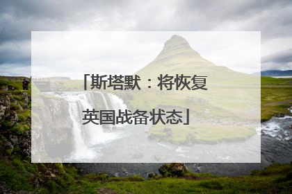 斯塔默：将恢复英国战备状态