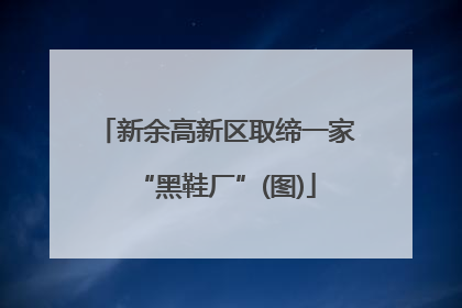 新余高新区取缔一家“黑鞋厂”(图)