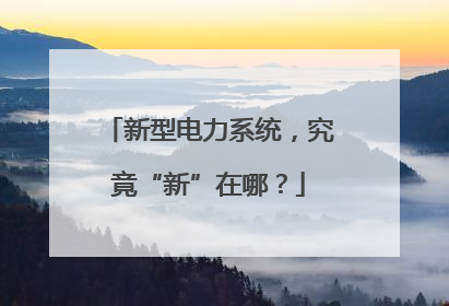 新型电力系统，究竟“新”在哪？