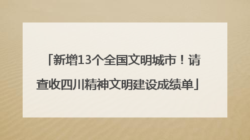 新增13个全国文明城市！请查收四川精神文明建设成绩单