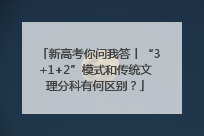 新高考你问我答丨“3+1+2”模式和传统文理分科有何区别？