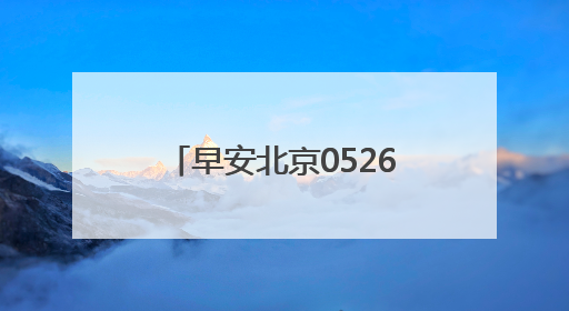 早安北京0526：最高温29℃；11.84万个家庭新能源指标将配置