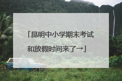 昆明中小学期末考试和放假时间来了→