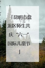 昆明市盘龙区师生共庆“六一”国际儿童节