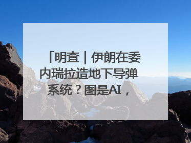 明查｜伊朗在委内瑞拉造地下导弹系统？图是AI，说法没证据