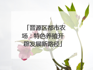 晋源区都市农场：特色养殖开辟发展新路径
