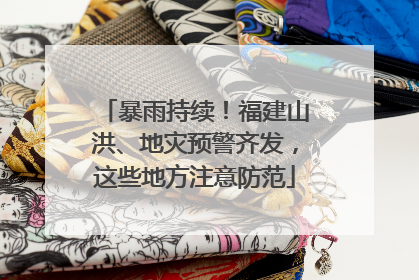 暴雨持续！福建山洪、地灾预警齐发，这些地方注意防范