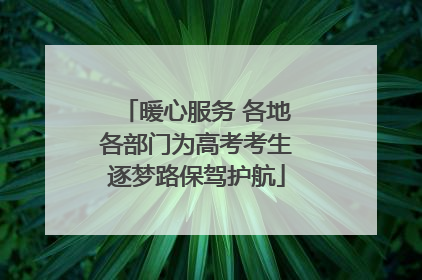 暖心服务 各地各部门为高考考生逐梦路保驾护航