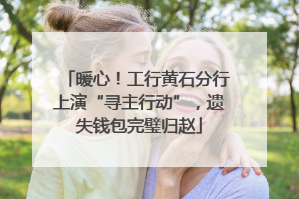 暖心！工行黄石分行上演“寻主行动”，遗失钱包完璧归赵