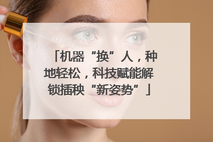 机器“换”人，种地轻松，科技赋能解锁插秧“新姿势”