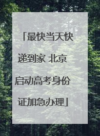 最快当天快递到家 北京启动高考身份证加急办理