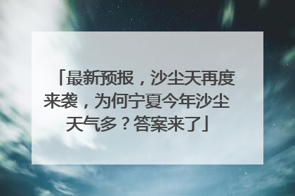 最新预报，沙尘天再度来袭，为何宁夏今年沙尘天气多？答案来了