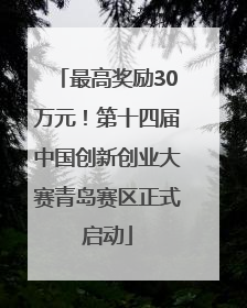 最高奖励30万元！第十四届中国创新创业大赛青岛赛区正式启动
