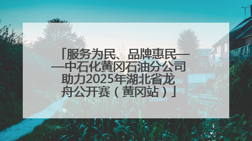 服务为民、品牌惠民——中石化黄冈石油分公司助力2025年湖北省龙舟公开赛（黄冈站）