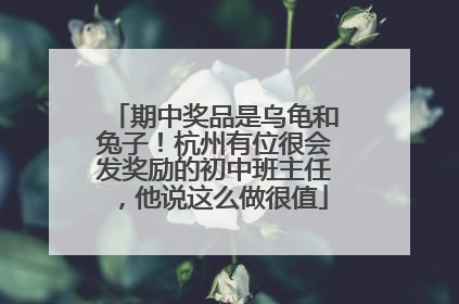 期中奖品是乌龟和兔子！杭州有位很会发奖励的初中班主任，他说这么做很值