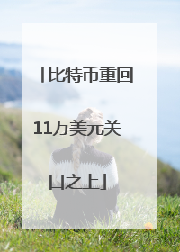 比特币重回11万美元关口之上