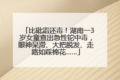 比砒霜还毒！湖南一3岁女童查出急性铊中毒，眼神呆滞、大把脱发、走路如踩棉花……