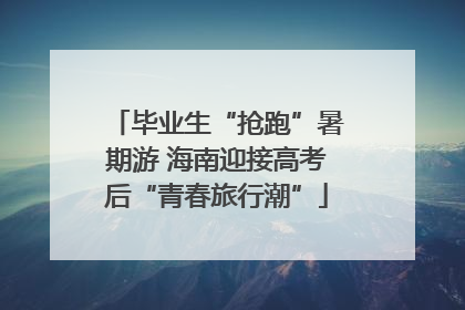 毕业生“抢跑”暑期游 海南迎接高考后“青春旅行潮”