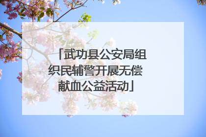 武功县公安局组织民辅警开展无偿献血公益活动