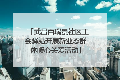 武昌百瑞景社区工会驿站开展新业态群体暖心关爱活动