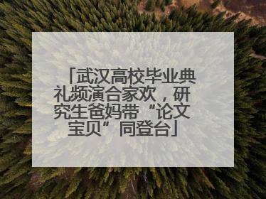 武汉高校毕业典礼频演合家欢，研究生爸妈带“论文宝贝”同登台