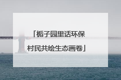 栀子园里话环保 村民共绘生态画卷