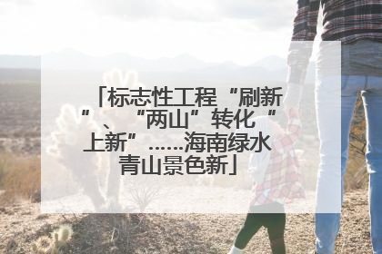 标志性工程“刷新”、“两山”转化“上新”……海南绿水青山景色新