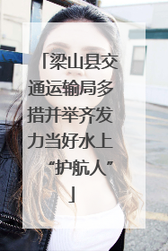 梁山县交通运输局多措并举齐发力当好水上“护航人”