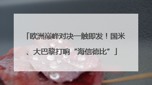 欧洲巅峰对决一触即发！国米、大巴黎打响“海信德比”