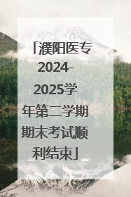 濮阳医专2024-2025学年第二学期期末考试顺利结束