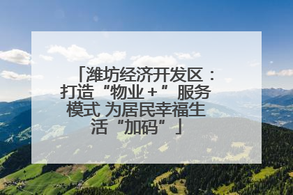 潍坊经济开发区：打造“物业＋”服务模式 为居民幸福生活“加码”