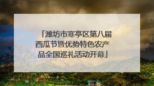 潍坊市寒亭区第八届西瓜节暨优势特色农产品全国巡礼活动开幕