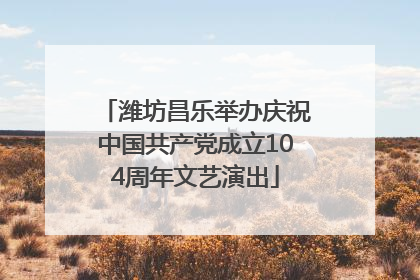 潍坊昌乐举办庆祝中国共产党成立104周年文艺演出